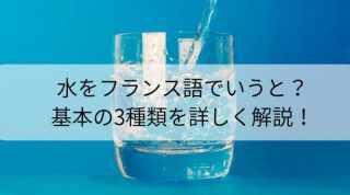水をフランス語で言うと?もう悩まない!基本の3種類をくわしく解説